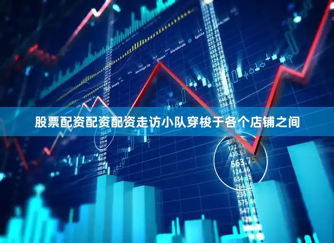 股票配资配资配资走访小队穿梭于各个店铺之间