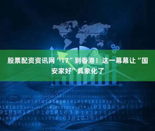 股票配资资讯网“17”到香港！这一幕幕让“国安家好”具象化了