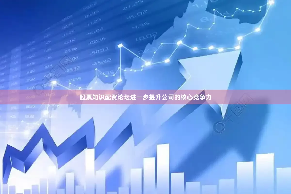 股票知识配资论坛进一步提升公司的核心竞争力