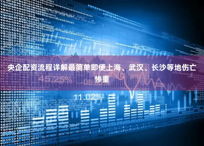央企配资流程详解最简单即便上海、武汉、长沙等地伤亡惨重