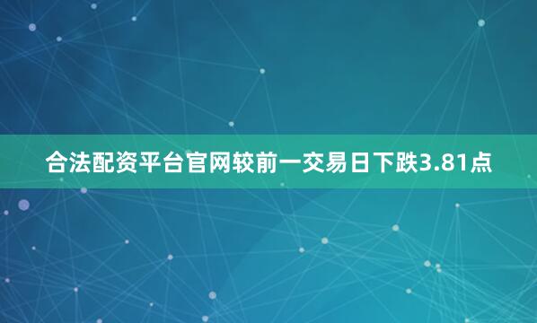 合法配资平台官网较前一交易日下跌3.81点