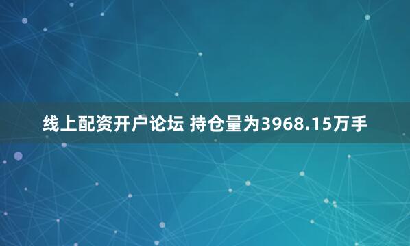 线上配资开户论坛 　　持仓量为3968.15万手