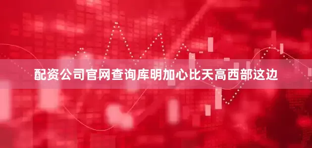 配资公司官网查询库明加心比天高西部这边