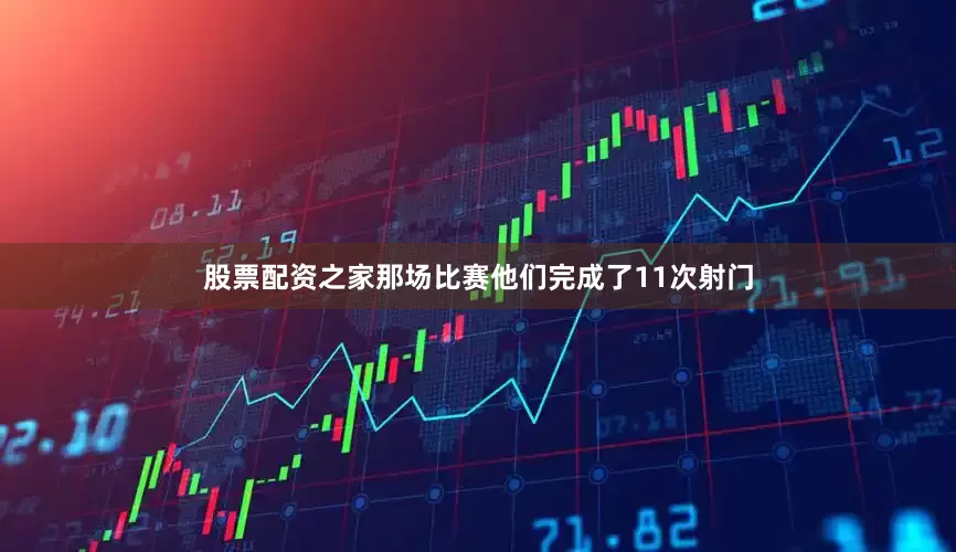 股票配资之家那场比赛他们完成了11次射门