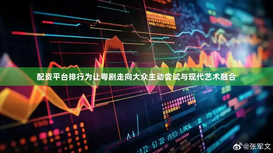 配资平台排行为让粤剧走向大众主动尝试与现代艺术融合