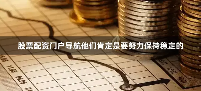 股票配资门户导航他们肯定是要努力保持稳定的