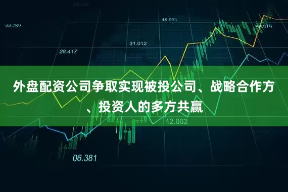 外盘配资公司争取实现被投公司、战略合作方、投资人的多方共赢