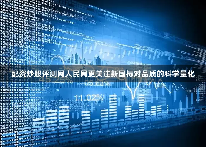 配资炒股评测网人民网更关注新国标对品质的科学量化