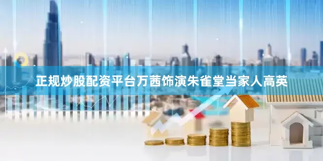 正规炒股配资平台万茜饰演朱雀堂当家人高英