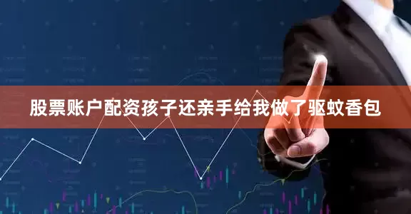 股票账户配资孩子还亲手给我做了驱蚊香包