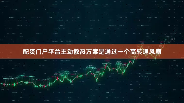 配资门户平台主动散热方案是通过一个高转速风扇