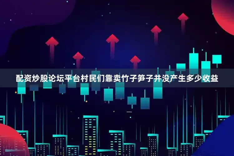 配资炒股论坛平台村民们靠卖竹子笋子并没产生多少收益