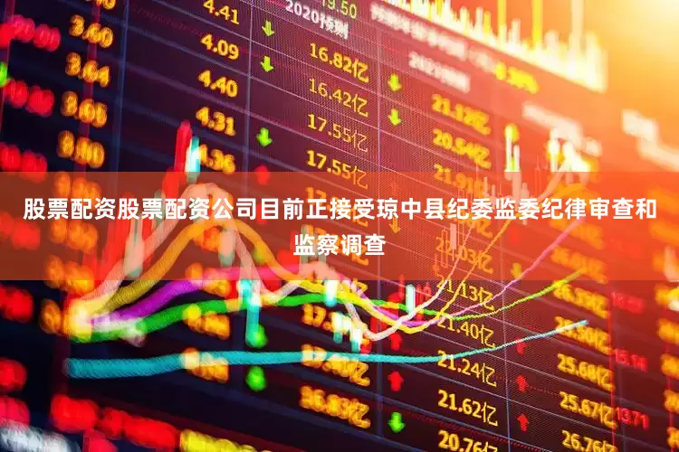 股票配资股票配资公司目前正接受琼中县纪委监委纪律审查和监察调查