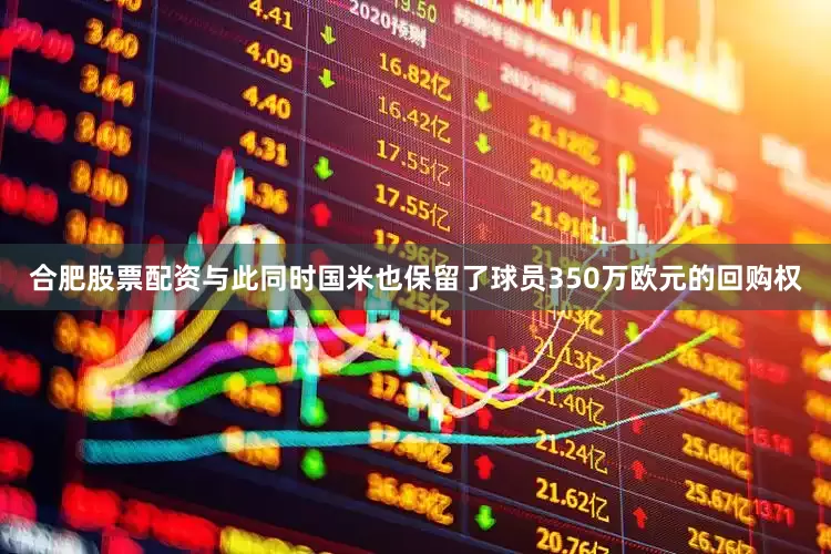 合肥股票配资与此同时国米也保留了球员350万欧元的回购权