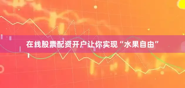 在线股票配资开户让你实现“水果自由”