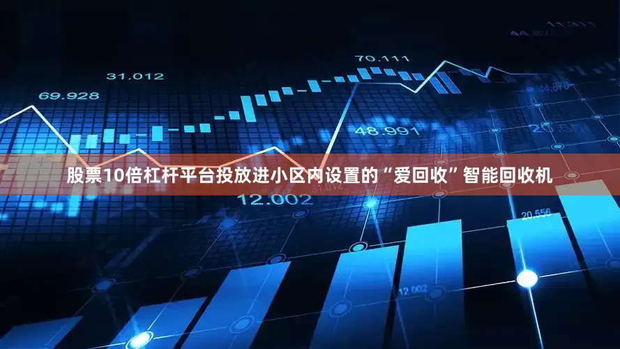 股票10倍杠杆平台投放进小区内设置的“爱回收”智能回收机