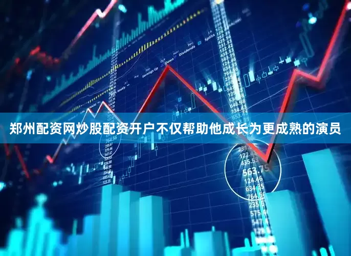 郑州配资网炒股配资开户不仅帮助他成长为更成熟的演员