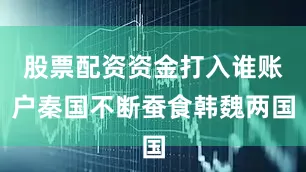 股票配资资金打入谁账户秦国不断蚕食韩魏两国