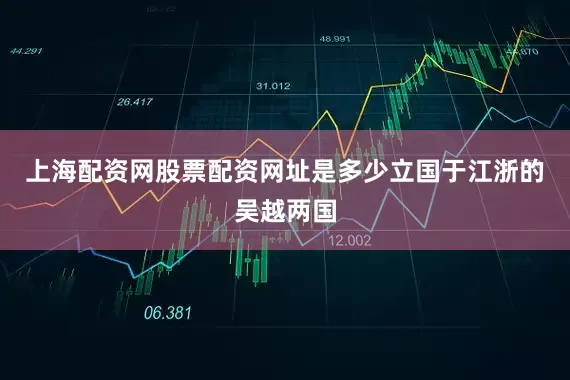 上海配资网股票配资网址是多少立国于江浙的吴越两国