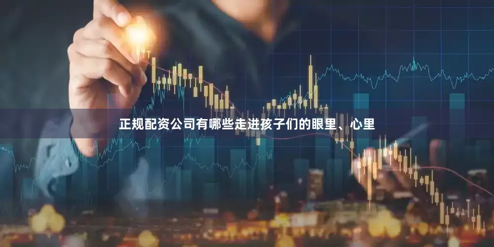 正规配资公司有哪些走进孩子们的眼里、心里