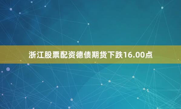 浙江股票配资德债期货下跌16.00点