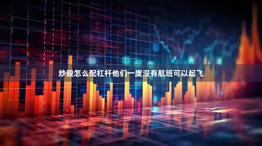 炒股怎么配杠杆他们一度没有航班可以起飞