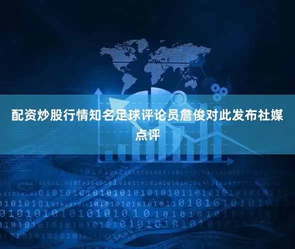 配资炒股行情知名足球评论员詹俊对此发布社媒点评