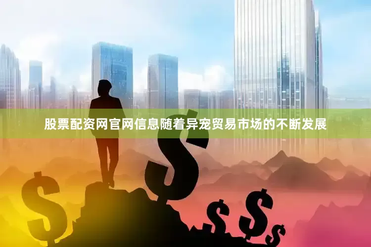 股票配资网官网信息随着异宠贸易市场的不断发展