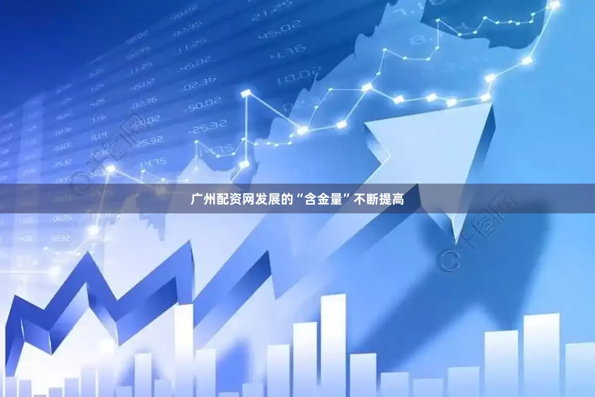广州配资网发展的“含金量”不断提高