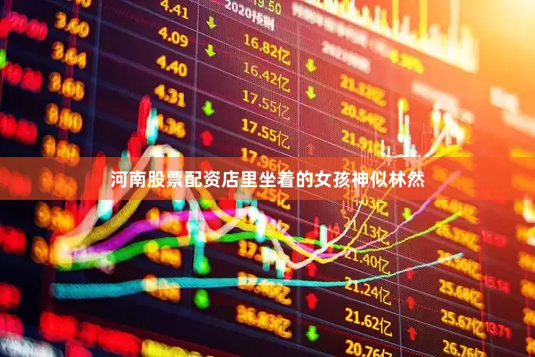 河南股票配资店里坐着的女孩神似林然
