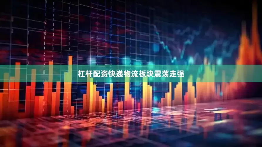 杠杆配资快递物流板块震荡走强